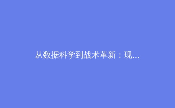 从数据科学到战术革新：现代体育如何被科技重塑 - 2